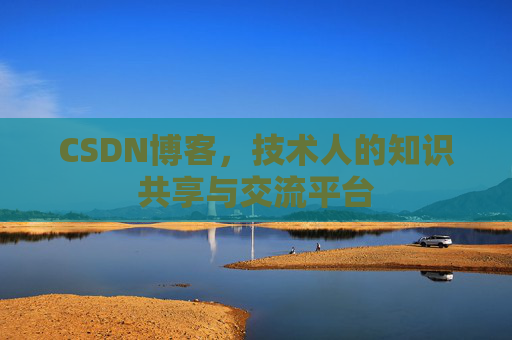 CSDN博客，技术人的知识共享与交流平台